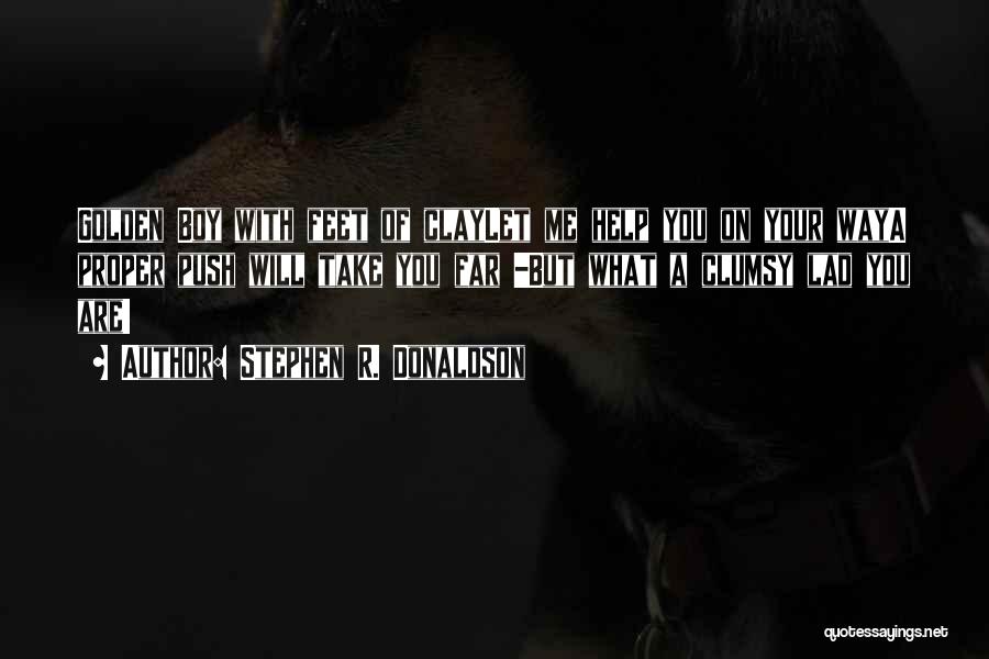Stephen R. Donaldson Quotes: Golden Boy With Feet Of Claylet Me Help You On Your Waya Proper Push Will Take You Far -but What