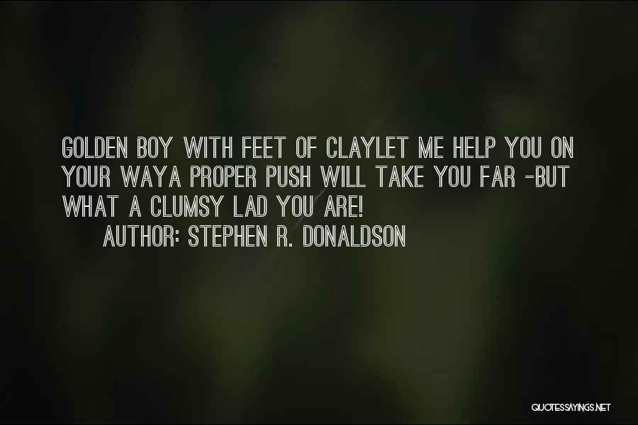 Stephen R. Donaldson Quotes: Golden Boy With Feet Of Claylet Me Help You On Your Waya Proper Push Will Take You Far -but What