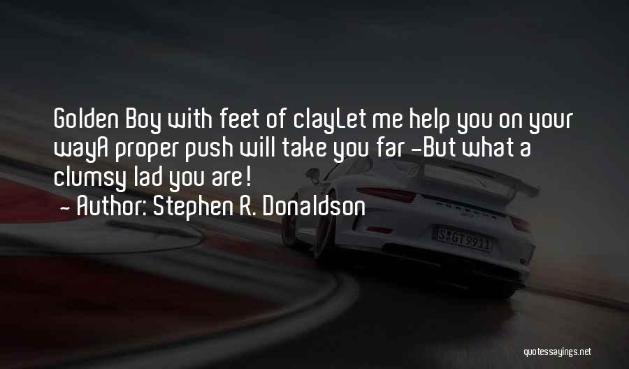 Stephen R. Donaldson Quotes: Golden Boy With Feet Of Claylet Me Help You On Your Waya Proper Push Will Take You Far -but What