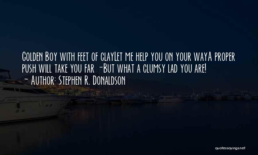 Stephen R. Donaldson Quotes: Golden Boy With Feet Of Claylet Me Help You On Your Waya Proper Push Will Take You Far -but What