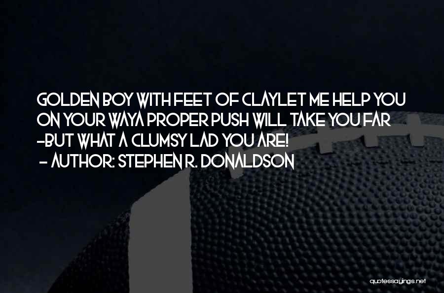 Stephen R. Donaldson Quotes: Golden Boy With Feet Of Claylet Me Help You On Your Waya Proper Push Will Take You Far -but What