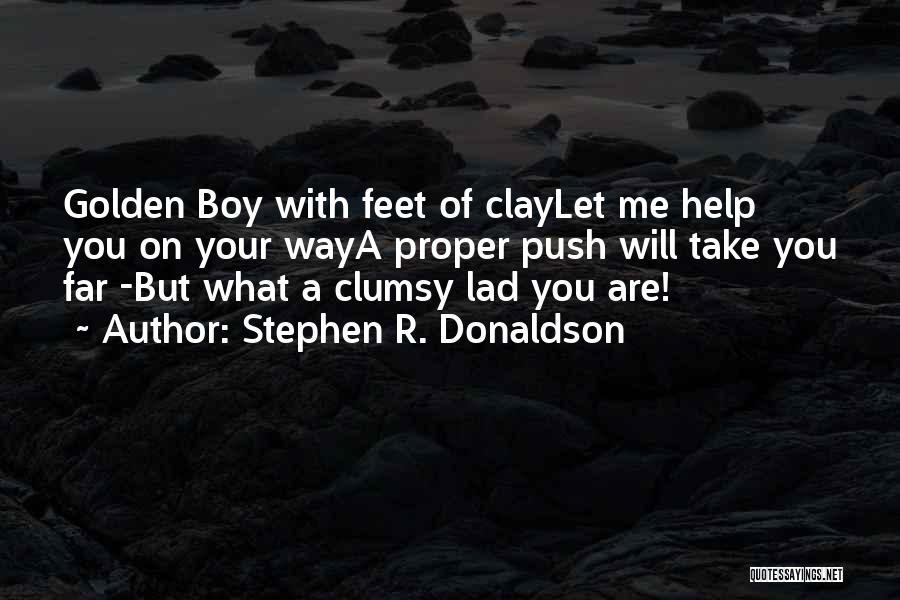 Stephen R. Donaldson Quotes: Golden Boy With Feet Of Claylet Me Help You On Your Waya Proper Push Will Take You Far -but What