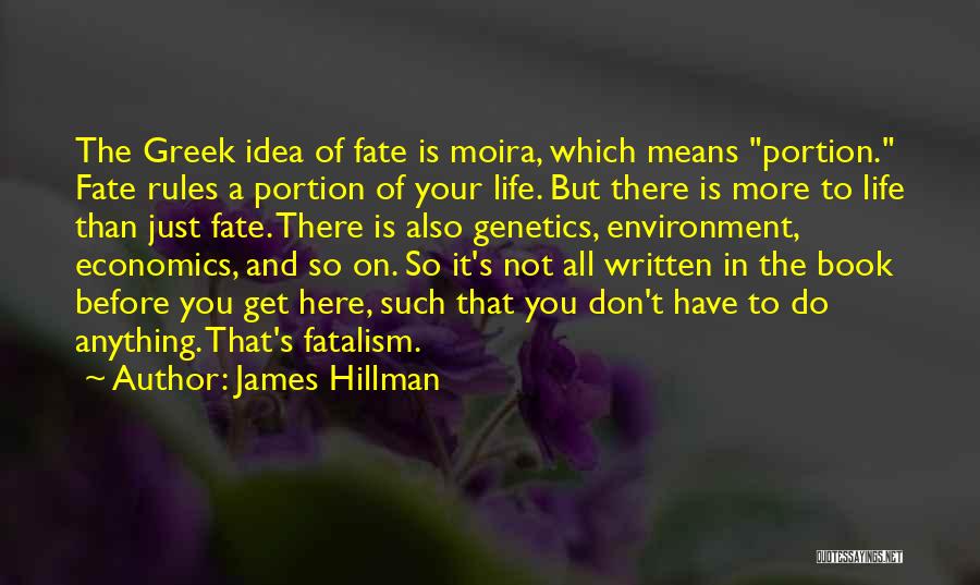 James Hillman Quotes: The Greek Idea Of Fate Is Moira, Which Means Portion. Fate Rules A Portion Of Your Life. But There Is