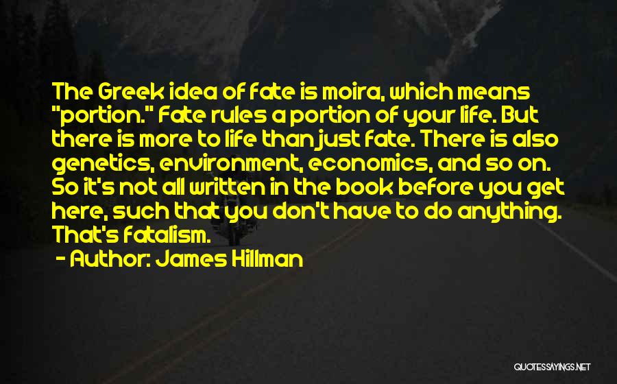 James Hillman Quotes: The Greek Idea Of Fate Is Moira, Which Means Portion. Fate Rules A Portion Of Your Life. But There Is