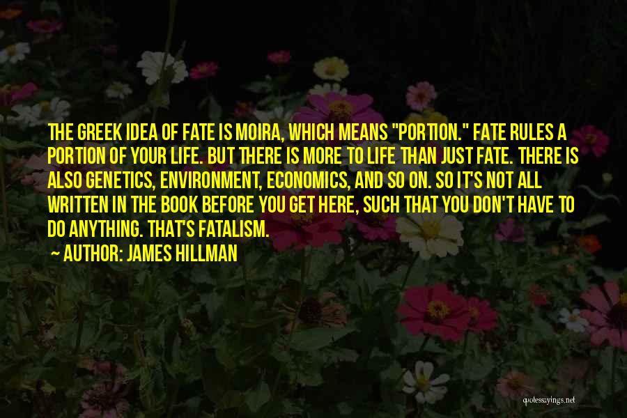 James Hillman Quotes: The Greek Idea Of Fate Is Moira, Which Means Portion. Fate Rules A Portion Of Your Life. But There Is
