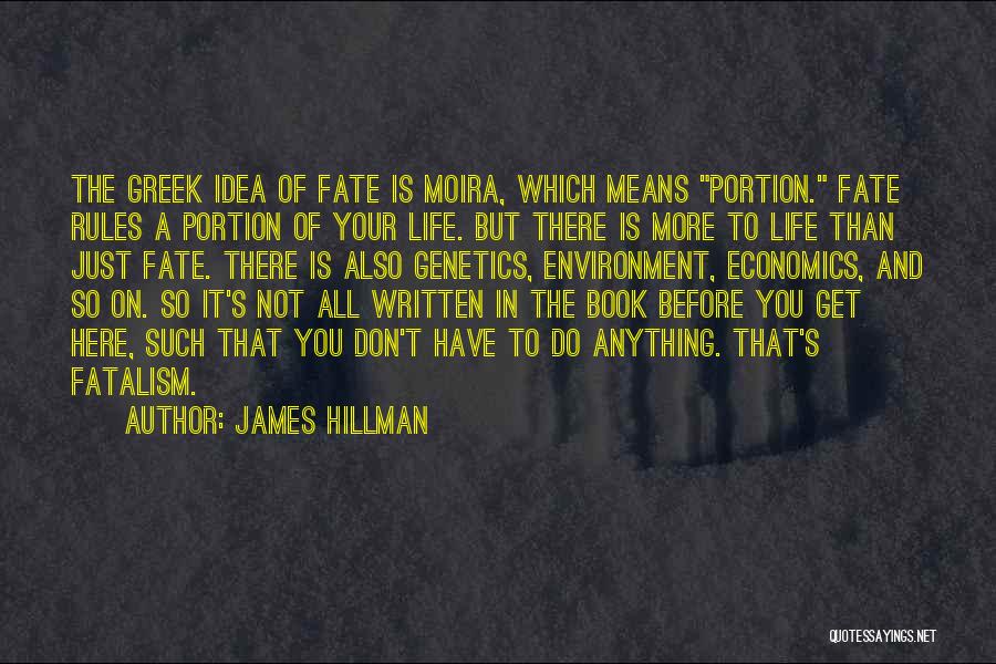 James Hillman Quotes: The Greek Idea Of Fate Is Moira, Which Means Portion. Fate Rules A Portion Of Your Life. But There Is