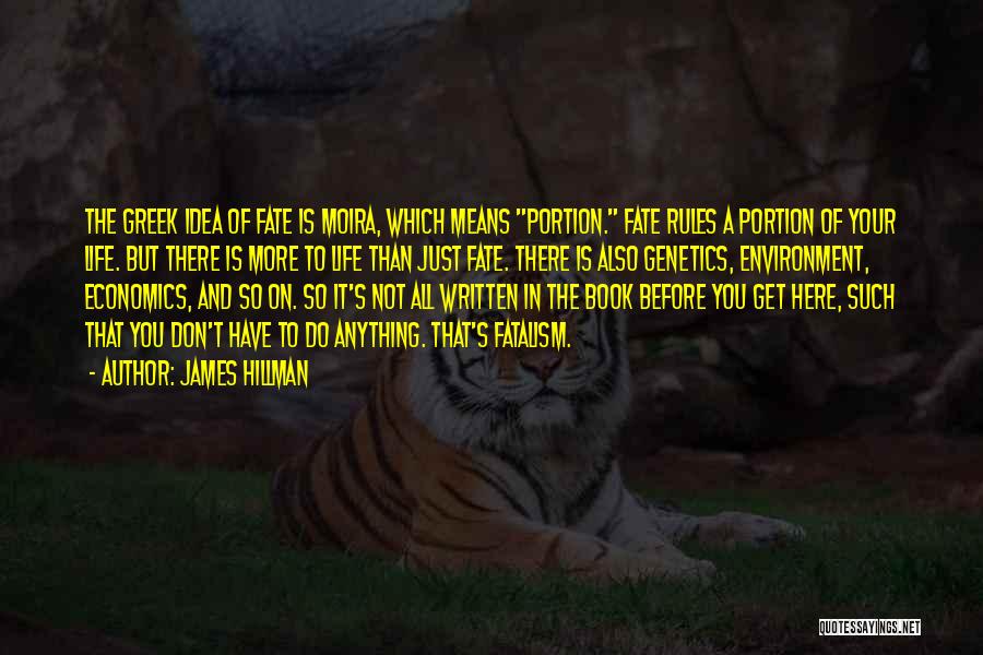 James Hillman Quotes: The Greek Idea Of Fate Is Moira, Which Means Portion. Fate Rules A Portion Of Your Life. But There Is