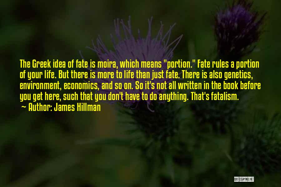 James Hillman Quotes: The Greek Idea Of Fate Is Moira, Which Means Portion. Fate Rules A Portion Of Your Life. But There Is