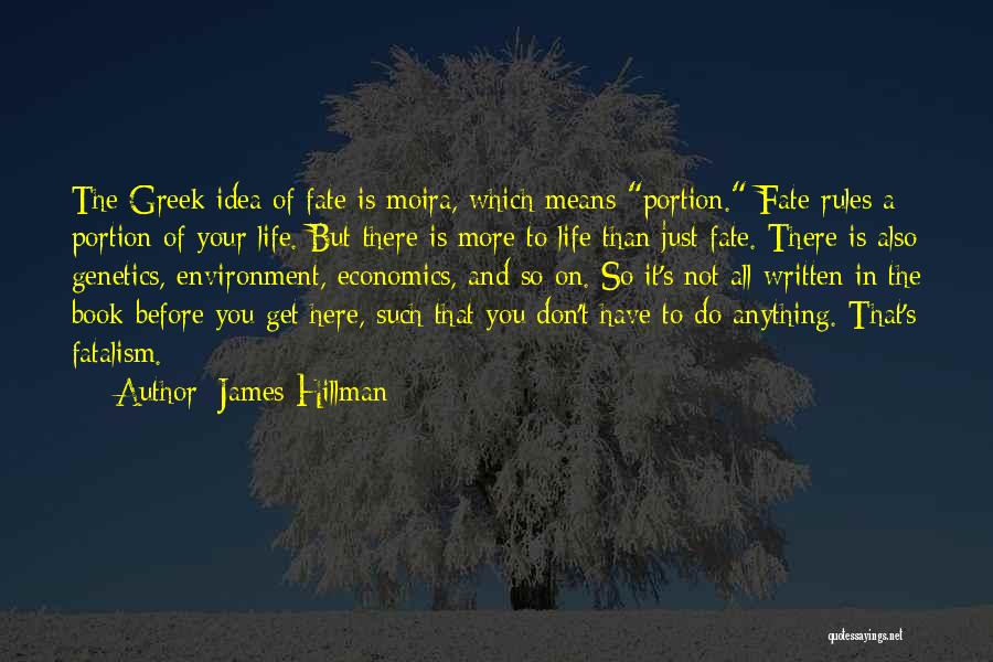 James Hillman Quotes: The Greek Idea Of Fate Is Moira, Which Means Portion. Fate Rules A Portion Of Your Life. But There Is