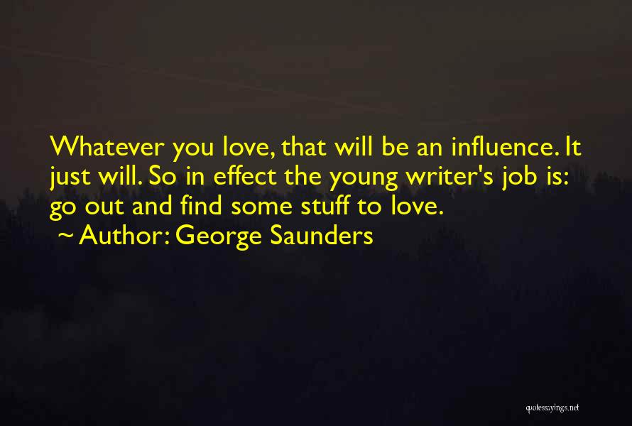George Saunders Quotes: Whatever You Love, That Will Be An Influence. It Just Will. So In Effect The Young Writer's Job Is: Go