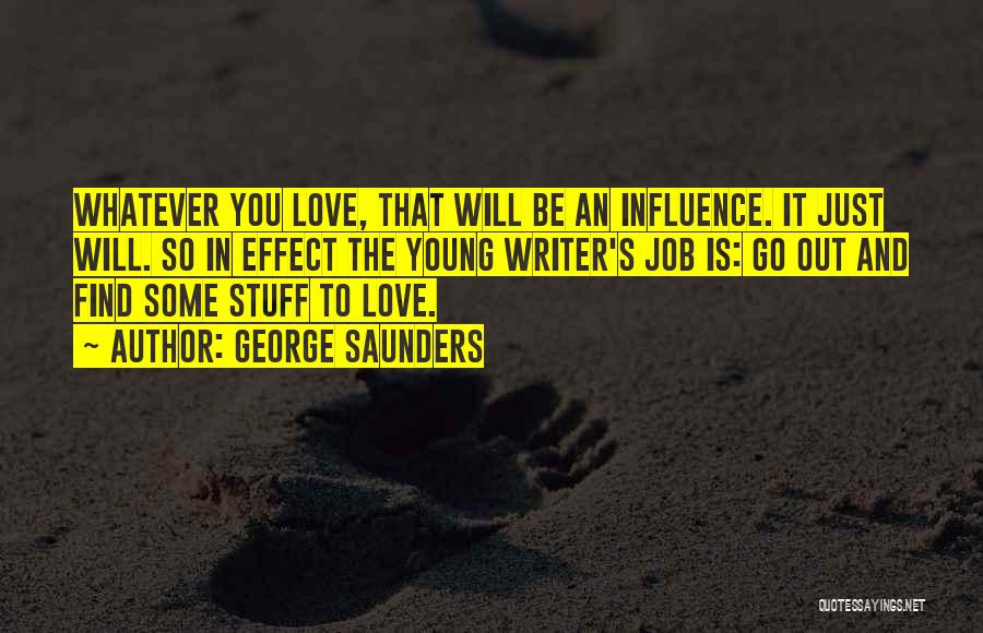 George Saunders Quotes: Whatever You Love, That Will Be An Influence. It Just Will. So In Effect The Young Writer's Job Is: Go
