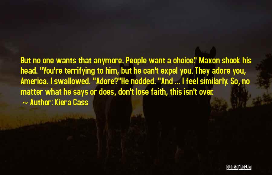 Kiera Cass Quotes: But No One Wants That Anymore. People Want A Choice. Maxon Shook His Head. You're Terrifying To Him, But He