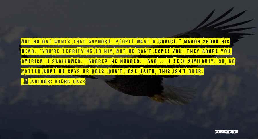 Kiera Cass Quotes: But No One Wants That Anymore. People Want A Choice. Maxon Shook His Head. You're Terrifying To Him, But He