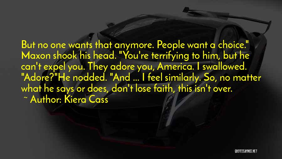 Kiera Cass Quotes: But No One Wants That Anymore. People Want A Choice. Maxon Shook His Head. You're Terrifying To Him, But He