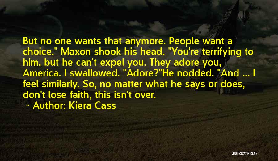 Kiera Cass Quotes: But No One Wants That Anymore. People Want A Choice. Maxon Shook His Head. You're Terrifying To Him, But He