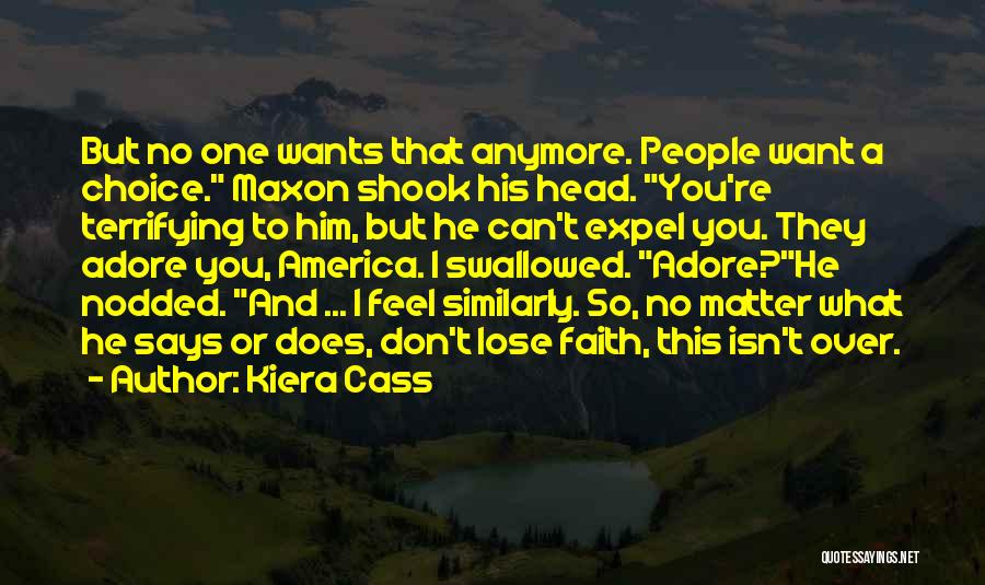 Kiera Cass Quotes: But No One Wants That Anymore. People Want A Choice. Maxon Shook His Head. You're Terrifying To Him, But He