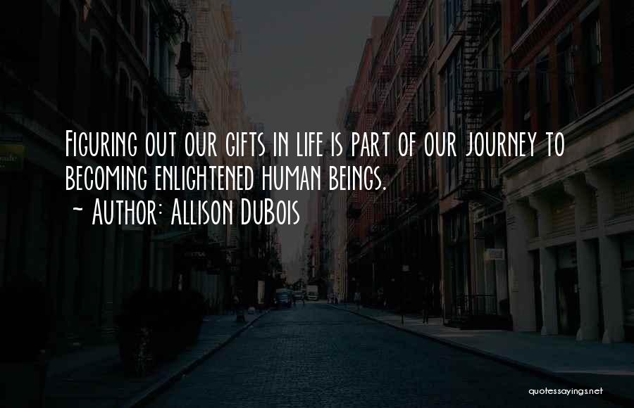 Allison DuBois Quotes: Figuring Out Our Gifts In Life Is Part Of Our Journey To Becoming Enlightened Human Beings.