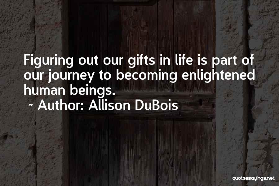 Allison DuBois Quotes: Figuring Out Our Gifts In Life Is Part Of Our Journey To Becoming Enlightened Human Beings.