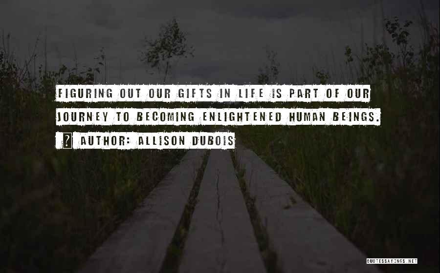 Allison DuBois Quotes: Figuring Out Our Gifts In Life Is Part Of Our Journey To Becoming Enlightened Human Beings.