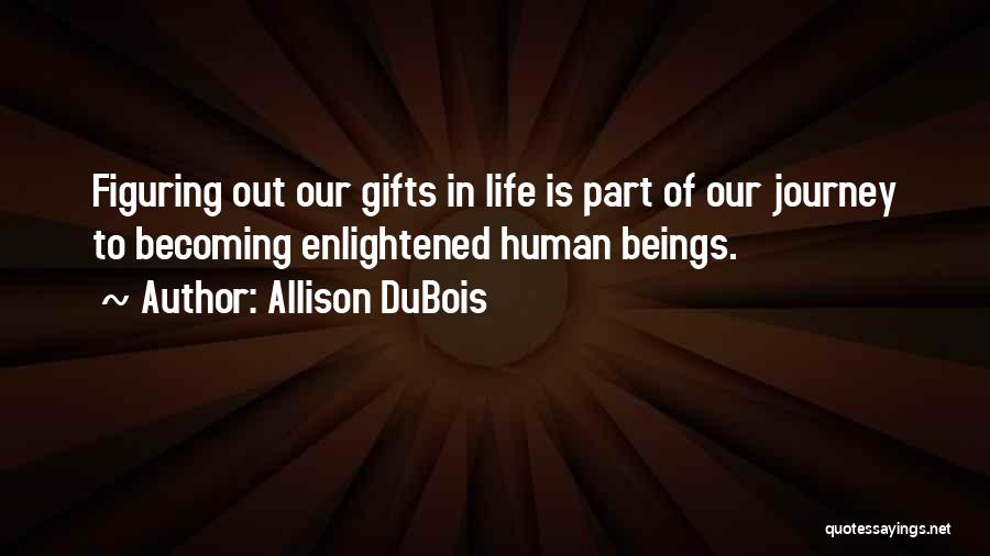 Allison DuBois Quotes: Figuring Out Our Gifts In Life Is Part Of Our Journey To Becoming Enlightened Human Beings.