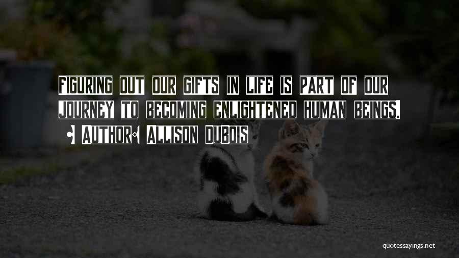 Allison DuBois Quotes: Figuring Out Our Gifts In Life Is Part Of Our Journey To Becoming Enlightened Human Beings.