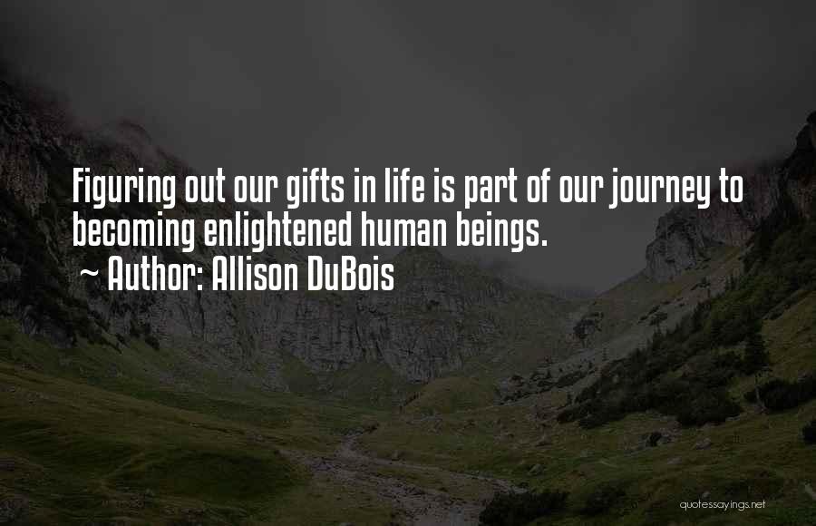Allison DuBois Quotes: Figuring Out Our Gifts In Life Is Part Of Our Journey To Becoming Enlightened Human Beings.