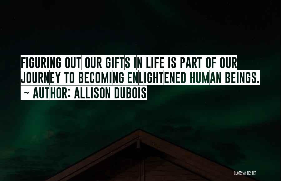 Allison DuBois Quotes: Figuring Out Our Gifts In Life Is Part Of Our Journey To Becoming Enlightened Human Beings.