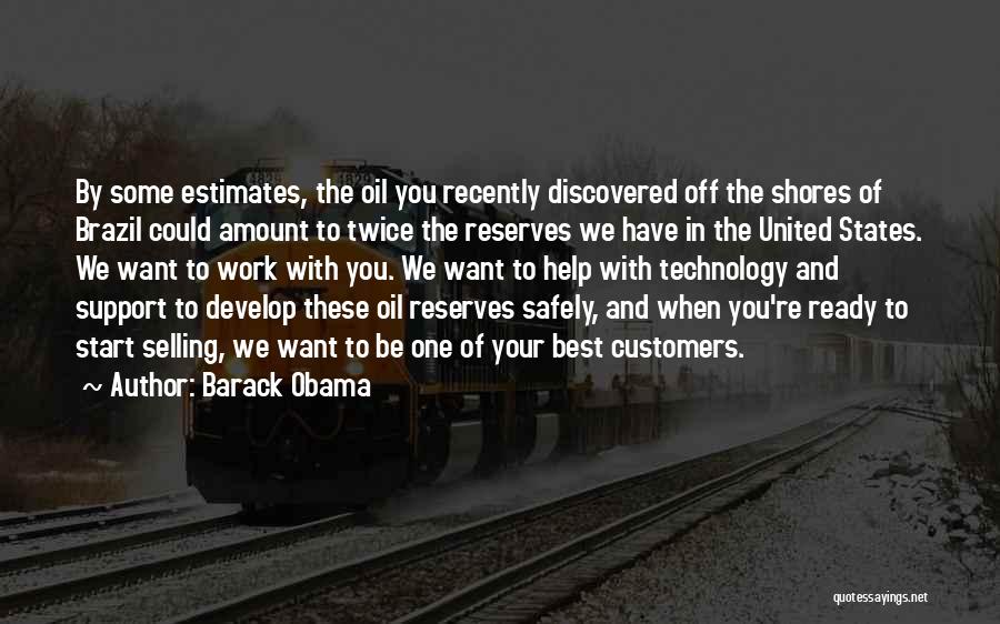 Barack Obama Quotes: By Some Estimates, The Oil You Recently Discovered Off The Shores Of Brazil Could Amount To Twice The Reserves We