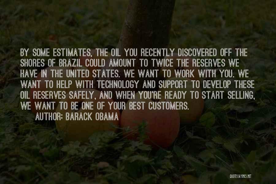 Barack Obama Quotes: By Some Estimates, The Oil You Recently Discovered Off The Shores Of Brazil Could Amount To Twice The Reserves We