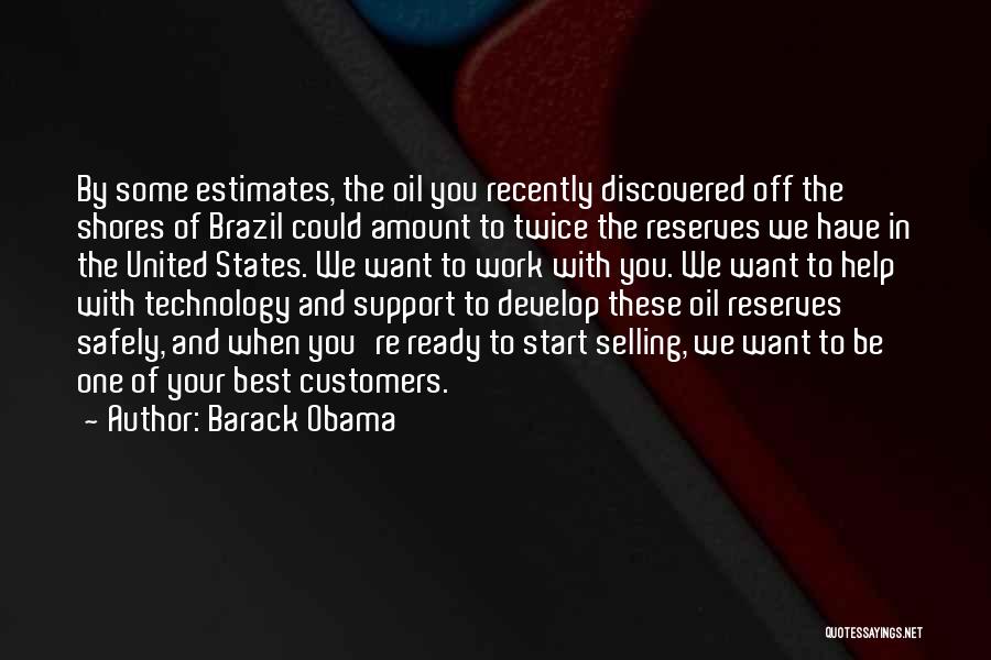 Barack Obama Quotes: By Some Estimates, The Oil You Recently Discovered Off The Shores Of Brazil Could Amount To Twice The Reserves We