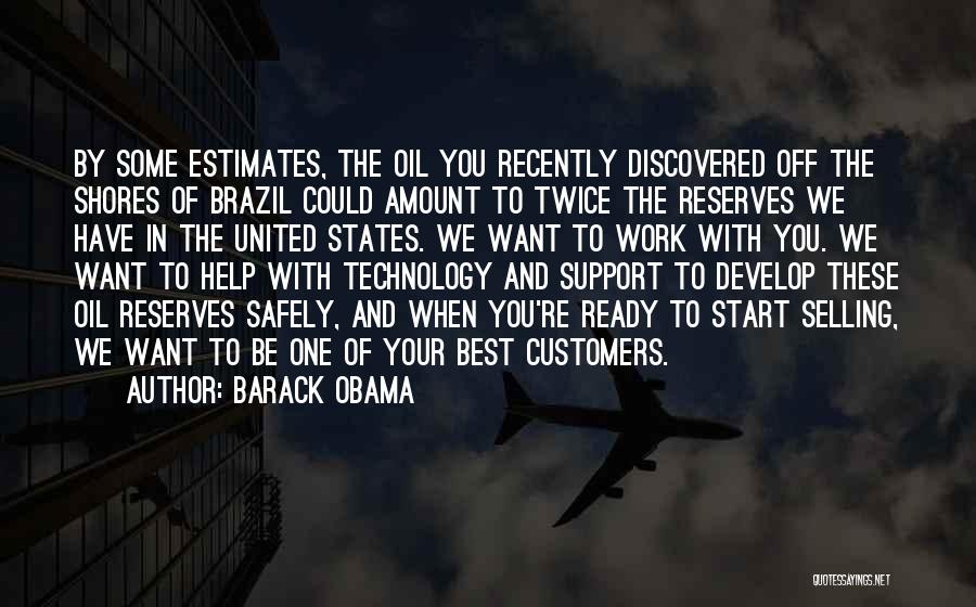 Barack Obama Quotes: By Some Estimates, The Oil You Recently Discovered Off The Shores Of Brazil Could Amount To Twice The Reserves We