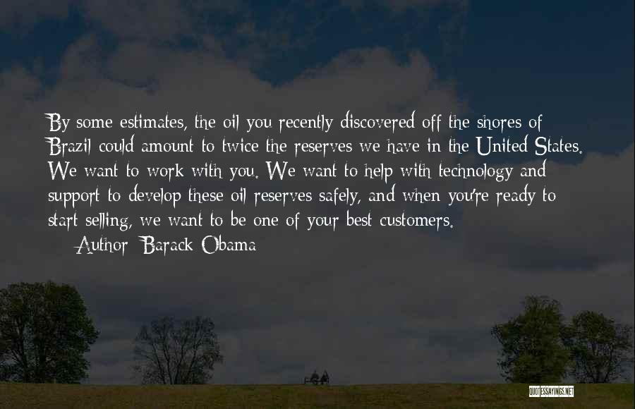 Barack Obama Quotes: By Some Estimates, The Oil You Recently Discovered Off The Shores Of Brazil Could Amount To Twice The Reserves We