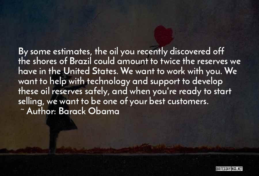 Barack Obama Quotes: By Some Estimates, The Oil You Recently Discovered Off The Shores Of Brazil Could Amount To Twice The Reserves We