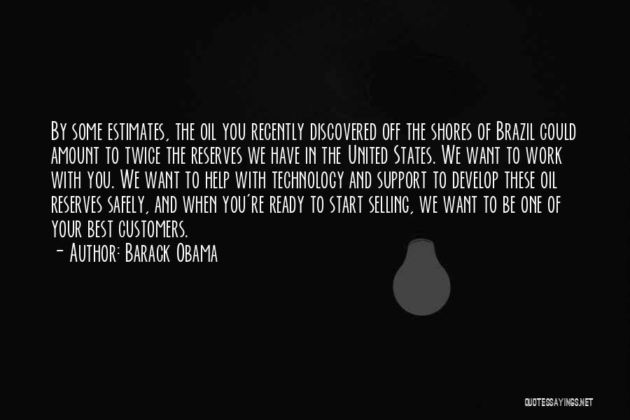 Barack Obama Quotes: By Some Estimates, The Oil You Recently Discovered Off The Shores Of Brazil Could Amount To Twice The Reserves We