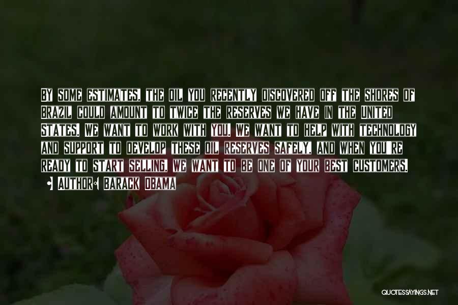 Barack Obama Quotes: By Some Estimates, The Oil You Recently Discovered Off The Shores Of Brazil Could Amount To Twice The Reserves We