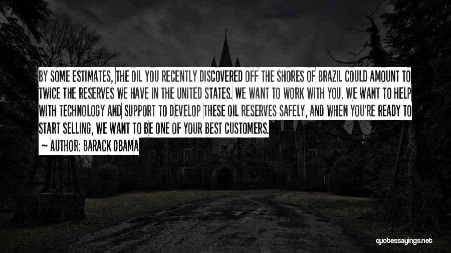 Barack Obama Quotes: By Some Estimates, The Oil You Recently Discovered Off The Shores Of Brazil Could Amount To Twice The Reserves We