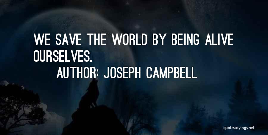 Joseph Campbell Quotes: We Save The World By Being Alive Ourselves.