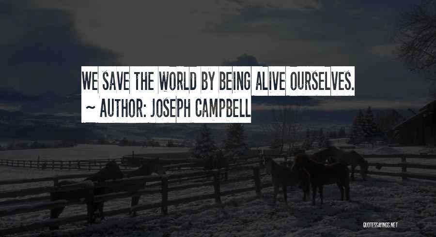 Joseph Campbell Quotes: We Save The World By Being Alive Ourselves.