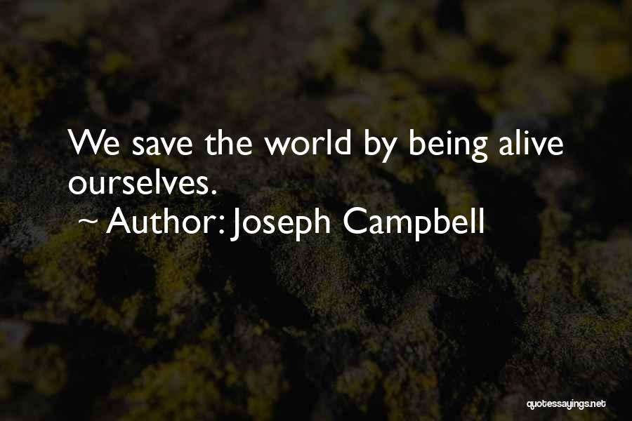 Joseph Campbell Quotes: We Save The World By Being Alive Ourselves.
