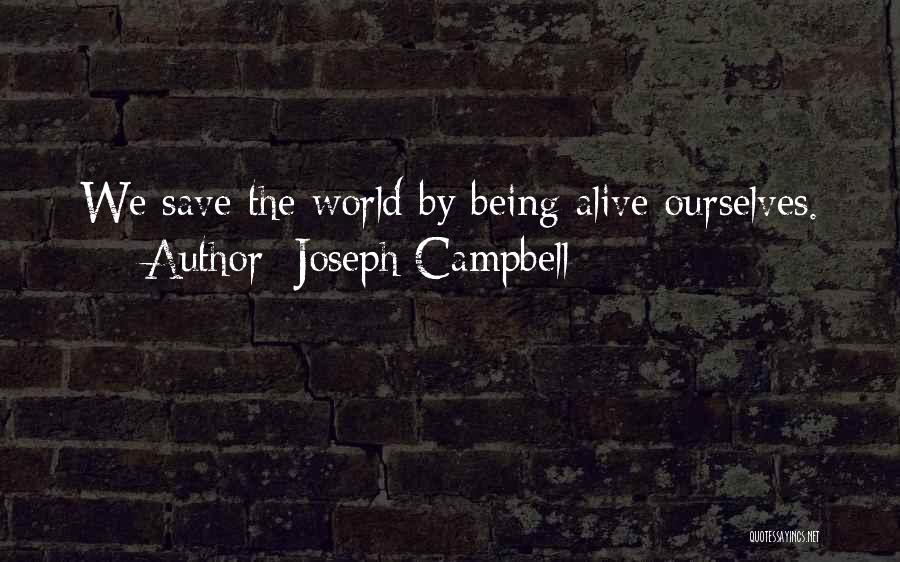Joseph Campbell Quotes: We Save The World By Being Alive Ourselves.