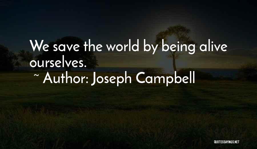 Joseph Campbell Quotes: We Save The World By Being Alive Ourselves.