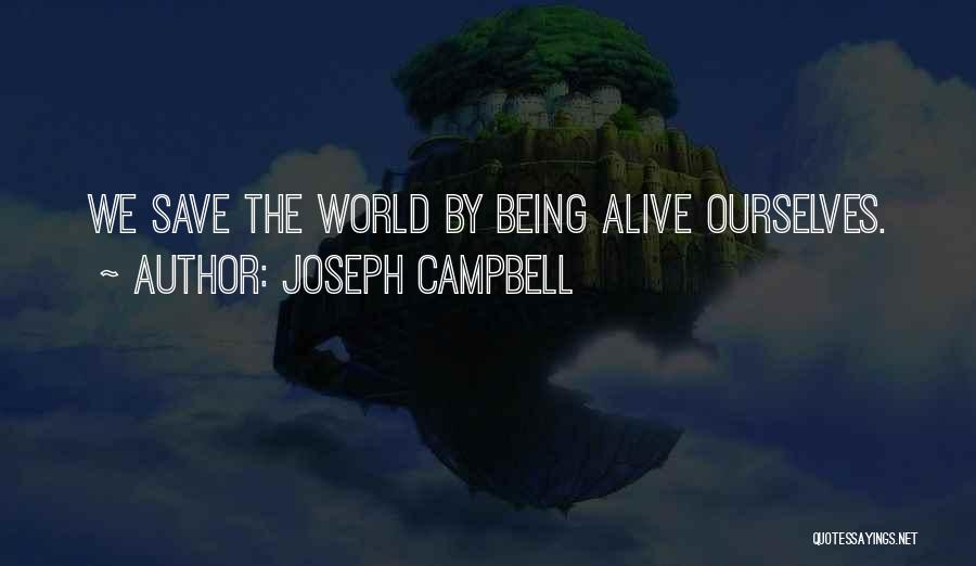 Joseph Campbell Quotes: We Save The World By Being Alive Ourselves.