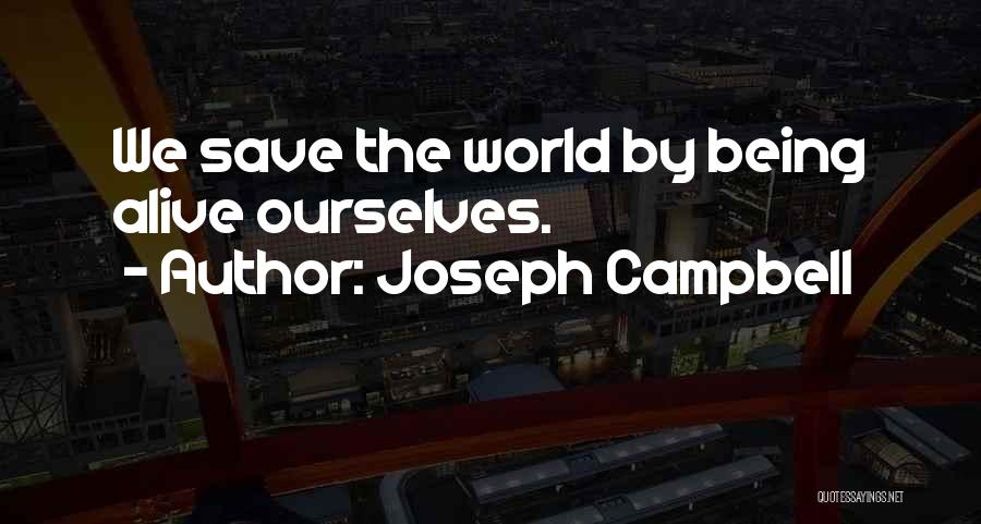 Joseph Campbell Quotes: We Save The World By Being Alive Ourselves.