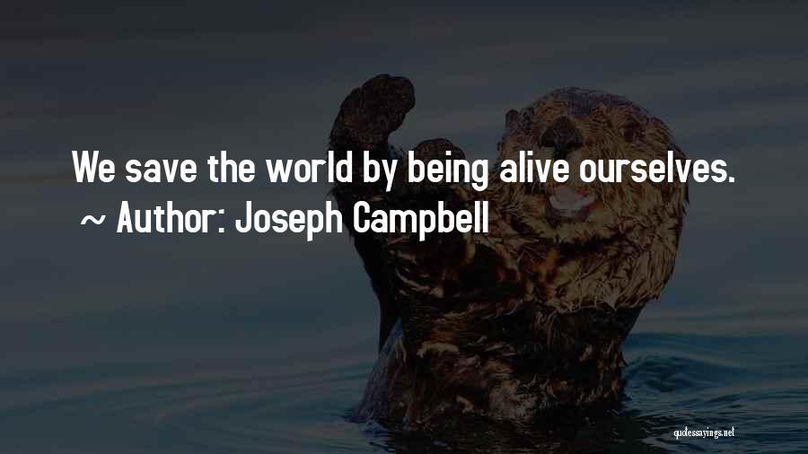 Joseph Campbell Quotes: We Save The World By Being Alive Ourselves.