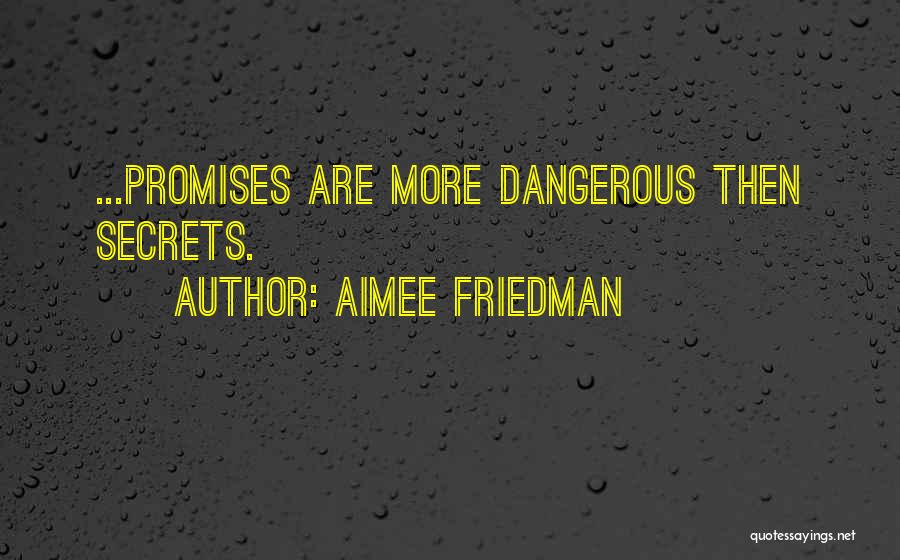 Aimee Friedman Quotes: ...promises Are More Dangerous Then Secrets.