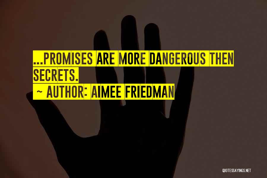 Aimee Friedman Quotes: ...promises Are More Dangerous Then Secrets.
