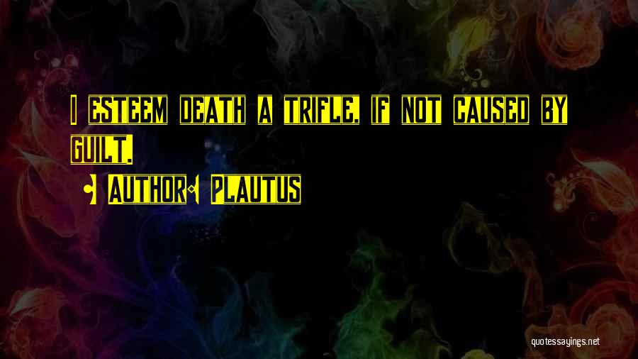 Plautus Quotes: I Esteem Death A Trifle, If Not Caused By Guilt.