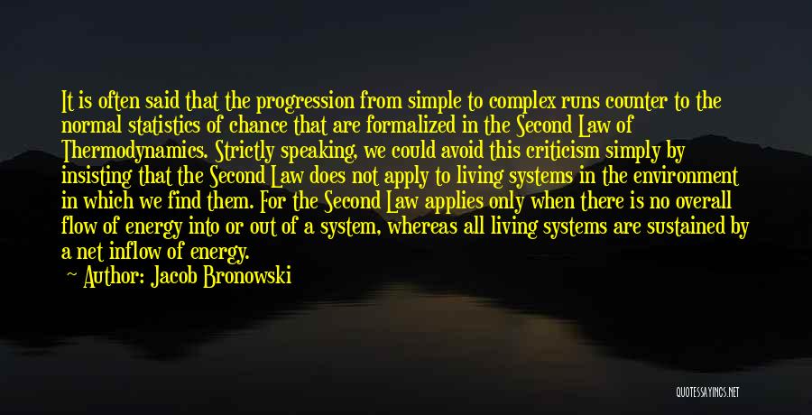 Jacob Bronowski Quotes: It Is Often Said That The Progression From Simple To Complex Runs Counter To The Normal Statistics Of Chance That