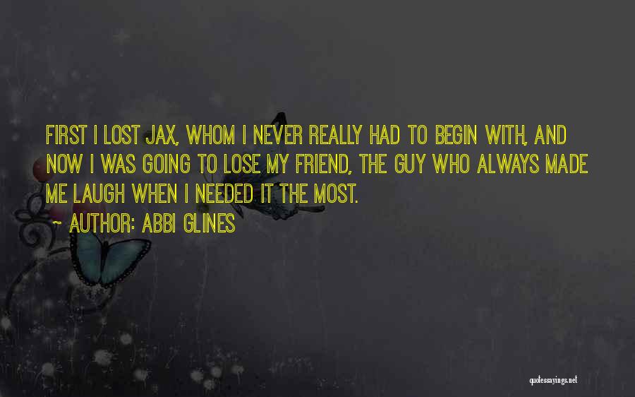 Abbi Glines Quotes: First I Lost Jax, Whom I Never Really Had To Begin With, And Now I Was Going To Lose My