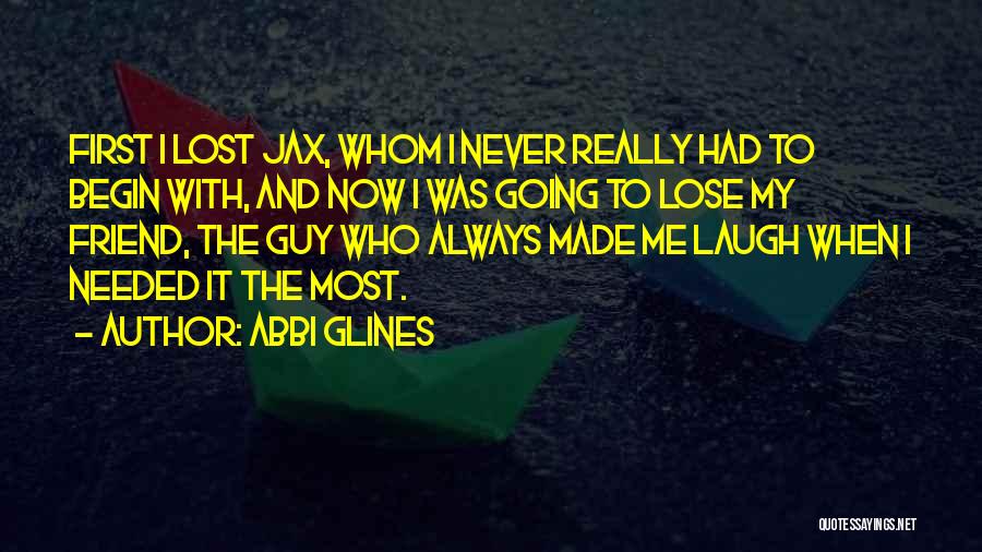 Abbi Glines Quotes: First I Lost Jax, Whom I Never Really Had To Begin With, And Now I Was Going To Lose My